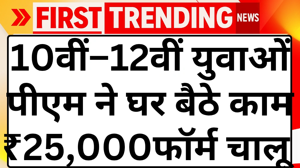 10वीं–12वीं पास युवाओं को प्रधानमंत्री का बड़ा तोहफा, बिना इंटरव्यू घर बैठे ₹25,000 कमाने का मौका, आवेदन शुरू